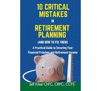 10 Critical Mistakes in Retirement Planning (and How to Fix Them): A Practical Guide to Securing Your Financial Freedom and Retirement Income