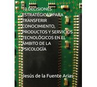 10 DECISIONES ESTRATÉGICAS PARA TRANSFERIR CONOCIMIENTO, PRODUCTOS Y SERVICIOS TECNOLÓGICOS EN EL ÁMBITO DE LA PSICOLOGÍA