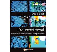 10 dilemmi morali. Un'introduzione all'etica per problemi