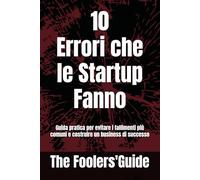 10 Errori che le Startup Fanno: Guida pratica per evitare i fallimenti più comuni e costruire un business di successo