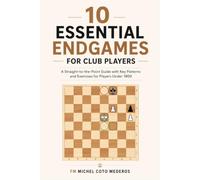 10 Essential Endgames for Club Players: A Straight-to-the-Point Guide with Key Patterns and Exercises for Players Under 1800