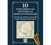 10 Fondamenti per Investire nei Mercati Finanziari: Un libro da colorare che rende l’apprendimento divertente