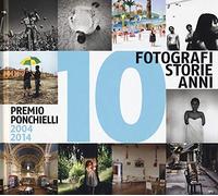 10 fotografi 10 storie 10 anni. Premio Ponchielli 2004-2014. Ediz. illustrata