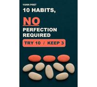 10 Habits, No Perfection Required: A 30-Day Experiment to Test 10 Realistic Changes, Keep the 3 That Work, and Restart Without Guilt