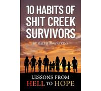 10 Habits of Shit Creek Survivors: Lessons from Hell to Hope