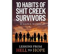 10 Habits of Shit Creek Survivors: Lessons from Hell to Hope