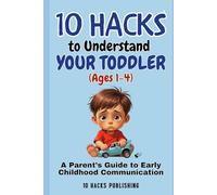 10 Hacks to Understand Your Toddler (Ages 1-4): A Parent’s Guide to Early Childhood Communication
