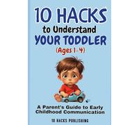 10 Hacks to Understand Your Toddler (Ages 1-4): A Parent’s Guide to Early Childhood Communication