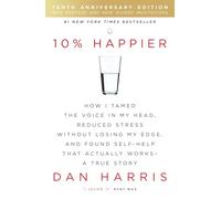 10% Happier 10th Anniversary: How I Tamed the Voice in My Head, Reduced Stress Without Losing My Edge, and Found Self-Help That Actually Works - A True Story