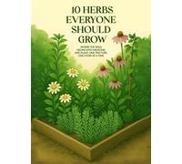 10 Herbs Everyone Should Grow: Where The Wild Grows Into Medicine; One Plant, One Tincture, One Story At a Time