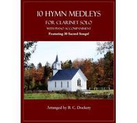 10 Hymn Medleys for Clarinet Solo with Piano Accompaniment: Featuring 30 Sacred Songs!