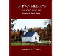 10 Hymn Medleys for Solo Alto Sax: Featuring 30 Sacred Songs!
