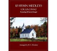 10 Hymn Medleys for Solo Piano: Featuring 30 Sacred Songs!