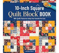 10-Inch Square Quilt Block Book : 40+ Quilt Patterns Using Your Favorite Pre-Cuts