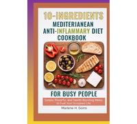 10_ INGREDIENTS MEDITERRANEAN ANTI Inflammatory Diet Cookbook for Busy People: Simple, Flavorful, and Health-Boosting Meals to Fuel Your Occupied Life