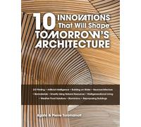10 Innovations That Will Shape Tomorrow's Architecture: 3-D Printing, Artificial Intelligence, Building on Water, Neuroarchitecture, Biomaterials, ... Biomimicry, and Repurposing Buildings
