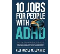 10 JOBS FOR PEOPLE WITH ADHD: Discover Career Paths for Adults with Attention Deficit Hyperactivity Disorder and Advanced Focus Strategies for Finding Work That Fits Your Natural Talents and Energy.