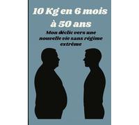 10 Kg en 6 mois à 50 ans: Mon déclic vers une nouvelle vie sans régime extrême