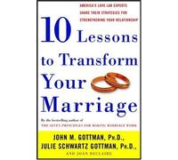 10 Lessons to Transform Your Marriage: America's Love Lab Experts Share Their Strategies for Strengthening Your Relationship