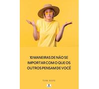 10 Maneiras De N o Se Importar Com O Que Os Outros Pensam D