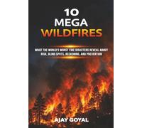 10 Mega Wildfires: What the World’s Worst Fire Disasters Reveal About Risk, Blind Spots, Reckoning, and Prevention