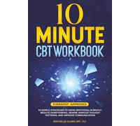 10 Minute CBT Workbook: 50 Simple Strategies to Avoid Emotional Burnout, Reduce Overthinking, Rewire Anxious Thought Patterns, and Improve Communication