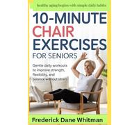 10-Minute Chair Exercises for Seniors: Gentle Daily Workouts to Improve Strength, Flexibility, and Balance Without Strain