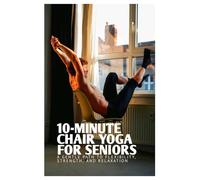 10-MINUTE CHAIR YOGA FOR SENIORS: A GENTLE PATH TO FLEXIBILITY AND RELAXATION