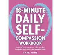 10-Minute Daily Self-Compassion Workbook: 50+ Simple Exercises To Restore Self-Esteem, Ease Depression, Soothe Anxiety, and Release Self-Doubt