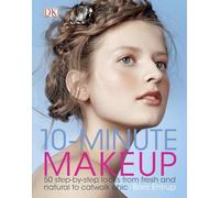 10-Minute Makeup: 50 Step-by-Step Looks from Fresh and Natural to Catwalk Chic