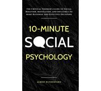 10-Minute Social Psychology: The Critical Thinker's Guide to Social Behavior, Motivation, and Influence To Make Rational and Effective Decisions: 4