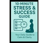 10-Minute Stress & Success Guide:: Your Daily Path to Calm & Clarity