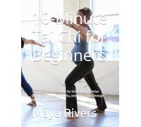 10-Minute Tai Chi for Beginners: Simple Daily Movements for Stress Relief, Better Balance, Improved Mobility, and Relaxation Through Meditation in Motion