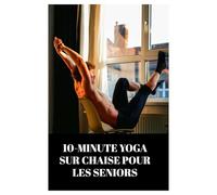 10-MINUTE YOGA SUR CHAISE POUR LES SENIORS: A GENLE CHEMIN VERS LA FLEXIBILITÉ ET LA RELAXATION / PLAN D'ENTRAÎNEMENT DE YOGA SUR CHAISE DE 4 SEMAINES