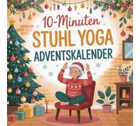 10-Minuten Stuhl Yoga Adventskalender: 24-Tage-Programm zur Verbesserung von Beweglichkeit, Balance und Wohlbefinden - mit nur 10 Minuten Stuhl-Yoga pro Tag in der Adventszeit