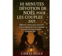 10 MINUTES DÉVOTION DE NOËL POUR LES COUPLES 2025: Réflexions sincères afin de renouveler l’amour, approfondir la foi et partager la présence de Dieu à chaque instant des fêtes