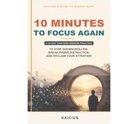 10 Minutes to Focus Again: A 30-Day Eastern Wisdom Practice to Stop Doomscrolling, Break Phone Distraction, and Reclaim Your Attention