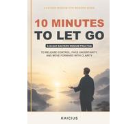 10 Minutes to Let Go: A 30-Day Eastern Wisdom Practice to Release Control, Face Uncertainty, and Move Forward with Clarity