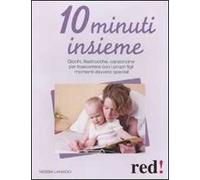 10 minuti insieme. Giochi, filastrocche, canzoncine per trascorrere con i propri figli momenti davvero speciali