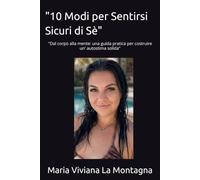 "10 Modi per Sentirsi Sicuri di Sè": "Dal corpo alla mente: una guida pratica per costruire un' autostima solida"
