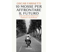 10 mosse per affrontare il futuro. Una vita nuova attraverso il piacere e la bellezza