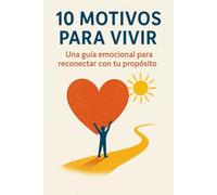 10 MOTIVOS PARA VIVIR Una guía emocional para reconectar con tu propósito