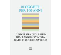 10 oggetti per 100 anni. L'Università degli Studi di Milano raccontata da dieci