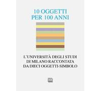 10 oggetti per 100 anni. L'Università degli Studi di Milano raccontata da dieci oggetti-simbolo