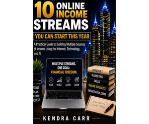 10 Online Income Streams You Can Start This Year: A Practical Guide to Building Multiple Sources of Income Using the Internet, Technology, and AI
