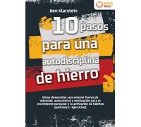 10 pasos para una autodisciplina de hierro: Cómo desarrollar una enorme fuerza de voluntad, autocontrol y motivación para el crecimiento personal y la activación de hábitos positivos (+ ejercicios)