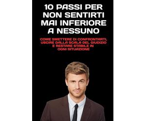 10 Passi per Non Sentirti Mai Inferiore a Nessuno: Come smettere di confrontarti, uscire dalla scala del giudizio e restare stabile in ogni situazione
