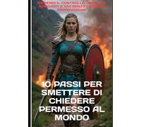 10 Passi per Smettere di Chiedere Permesso al Mondo: Riprendi il controllo, smetti di spiegarti e vivi senza cercare approvazione