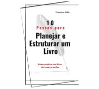 10 passos para planejar e estruturar um livro: Como projetar seu livro, do começo ao fim.