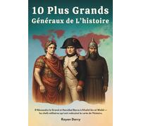 10 Plus Grands Généraux de l’histoire: D’Alexandre le Grand et Hannibal Barca à Khalid ibn al-Walid - les chefs militaires qui ont redessiné la carte de l’histoire.